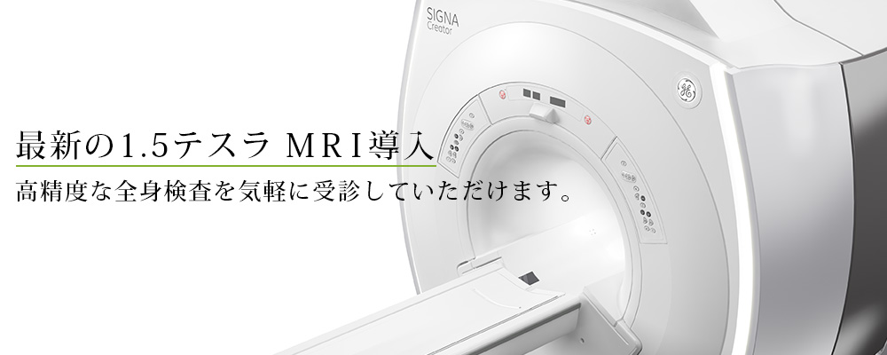 最新の1.5テスラ MRI導入 高精度な全身検査を気軽に受診していただけます。